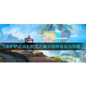 金铲铲之战巨龙之巢乌鸦阵容怎么玩-金铲铲之战巨龙之巢乌鸦阵容玩法攻略