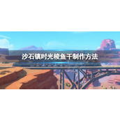 沙石镇时光梭鱼干怎么做？沙石镇时光梭鱼干做法攻略