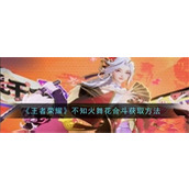 王者荣耀不知火舞花合斗皮肤多少钱-不知火舞花合斗皮肤价格及获取方法介绍2024