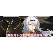 绝区零仪玄养成材料是什么-绝区零仪玄养成突破材料一览