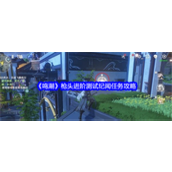 鸣潮枪头进阶测试纪闻任务如何完成-鸣潮枪头进阶测试纪闻任务完成流程图解