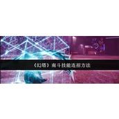 幻塔南斗技能怎么连招-幻塔南斗技能连招方法