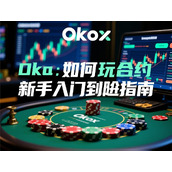 Okx如何玩合约-新手入门到进阶指南