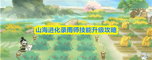 山海进化录雨师技能怎么升级-山海进化录雨师技能升级攻略