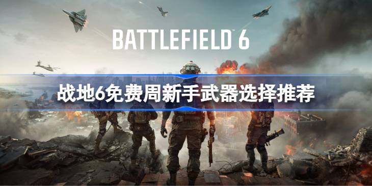 战地6免费周新手武器该怎么选_战地6免费周新手武器选择推荐