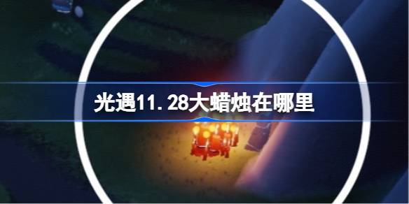光遇11.28大蜡烛在哪里_光遇11月28日大蜡烛位置攻略