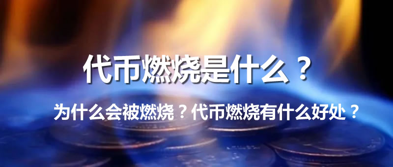 代币燃烧是什么意思？为什么会被燃烧？代币燃烧有什么好处？