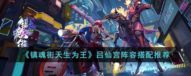 《镇魂街天生为王》游戏攻略 吕仙宫阵容搭配推荐