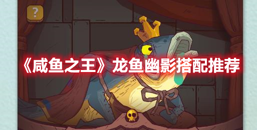 《咸鱼之王》“龙鱼·幽影”搭配推荐分享