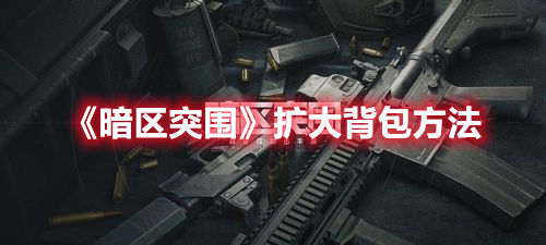 《暗区突围》扩大背包方法攻略分享