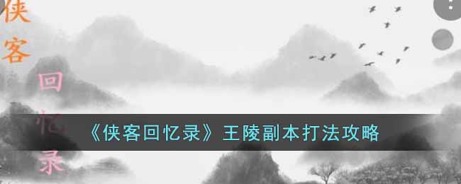 《侠客回忆录》王陵副本攻略和细节打法