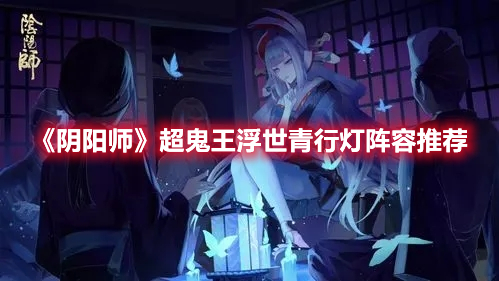 《阴阳师》“超鬼王”SP浮世青行灯阵容推荐分享