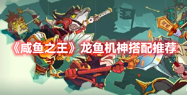 《咸鱼之王》“龙鱼·机神”搭配推荐分享