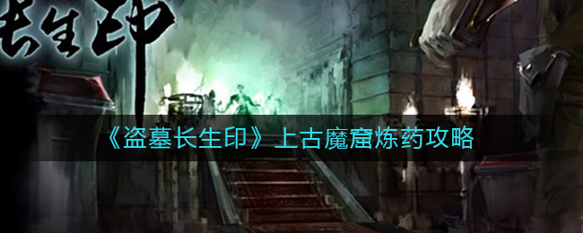《盗墓长生印》上古魔窟炼药和推图攻略