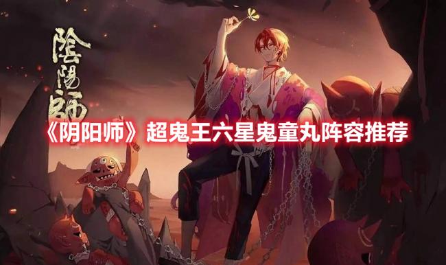 《阴阳师》“超鬼王”活动六星鬼童丸阵容推荐分享