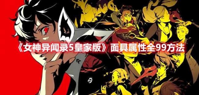 《女神异闻录5：皇家版》角色面具属性全99攻略分享