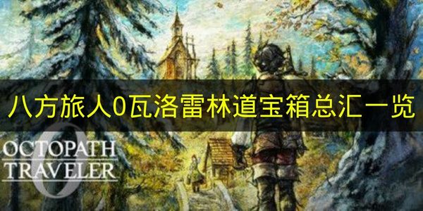 八方旅人0瓦洛雷林道宝箱总汇一览 八方旅人0瓦洛雷林道宝箱有哪些