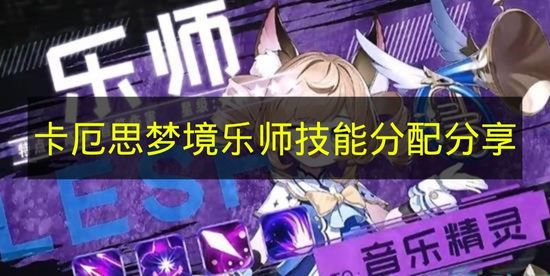 卡厄思梦境乐师技能分配分享 卡厄思梦境乐师技能怎么分配