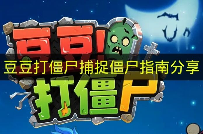 豆豆打僵尸捕捉僵尸指南分享 豆豆打僵尸怎么捕捉僵尸