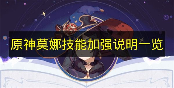 原神莫娜技能加强说明一览 原神莫娜技能加强有哪些