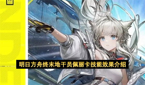 明日方舟终末地干员佩丽卡技能效果介绍