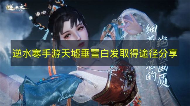 逆水寒手游天墟垂雪白发取得途径分享 逆水寒手游天墟垂雪白发在哪获得