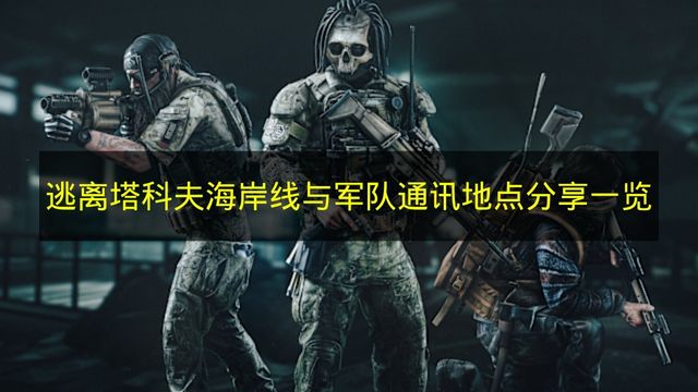 逃离塔科夫海岸线与军队通讯地点分享一览 逃离塔科夫海岸线与军队通讯地点在哪