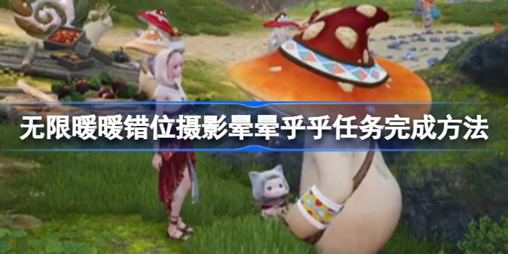 无限暖暖错位摄影晕晕乎乎任务怎么完成_错位摄影晕晕乎乎任务完成方法