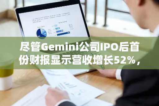 尽管Gemini公司IPO后首份财报显示营收增长52%-但其股价仍创历史新低