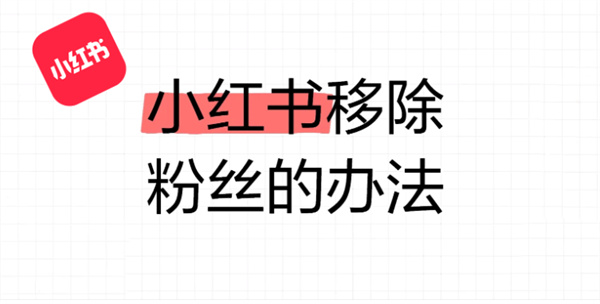 小红书怎么移除粉丝_小红书移除粉丝教程分享