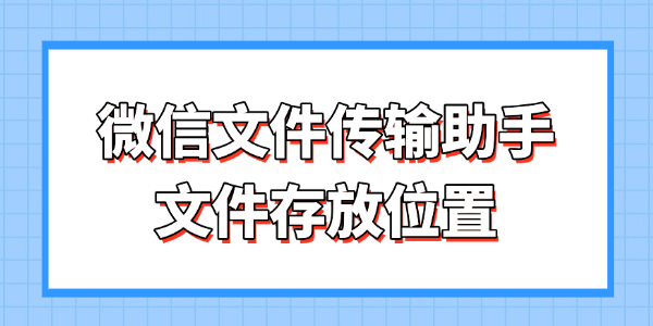 微信文件传输助手文件存放路径在哪 快速掌握存放位置与找回技巧