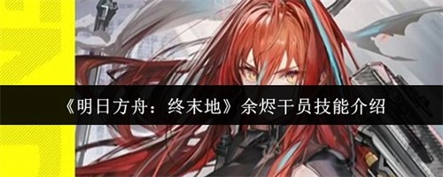明日方舟终末地余烬干员技能是什么-明日方舟终末地余烬干员技能一览