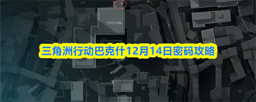 三角洲行动巴克什12.14密码是什么-三角洲行动巴克什12月14日密码攻略
