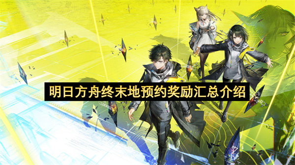 明日方舟终末地预约奖励汇总介绍