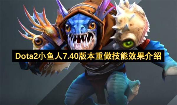 Dota2小鱼人7.40版本重做技能效果介绍