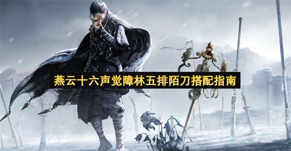 燕云十六声觉障林五排陌刀搭配指南