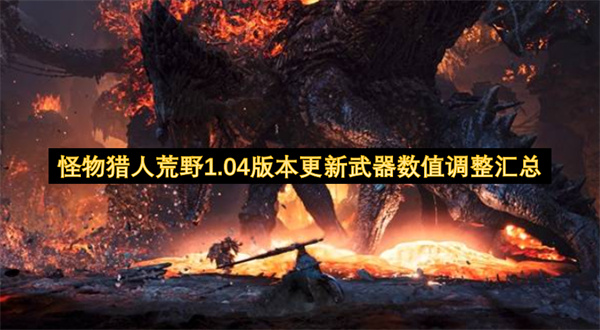 怪物猎人荒野1.04版本更新武器数值调整汇总