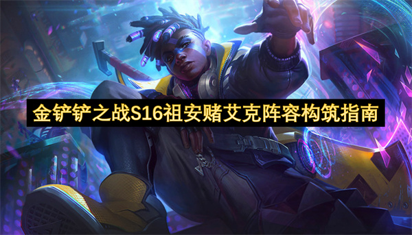 金铲铲之战S16祖安赌艾克阵容构筑指南