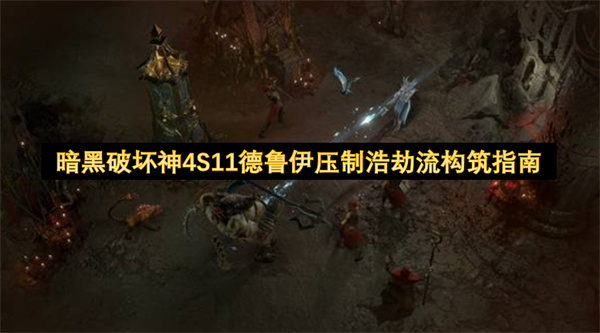暗黑破坏神4S11德鲁伊压制浩劫流构筑指南