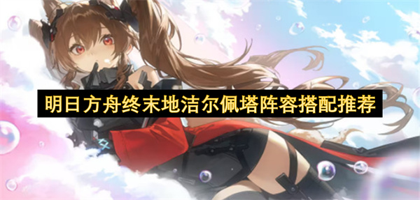 明日方舟终末地洁尔佩塔阵容搭配推荐