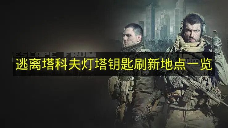 逃离塔科夫灯塔钥匙刷新地点一览 逃离塔科夫灯塔钥匙刷新点在哪