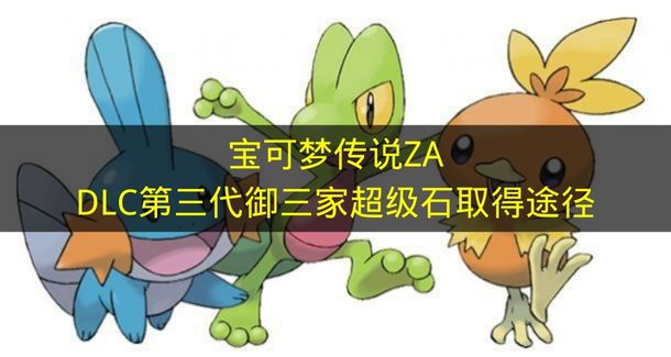 宝可梦传说ZADLC第三代御三家超级石取得途径 宝可梦传说ZA第三代御三家超级石怎么拿