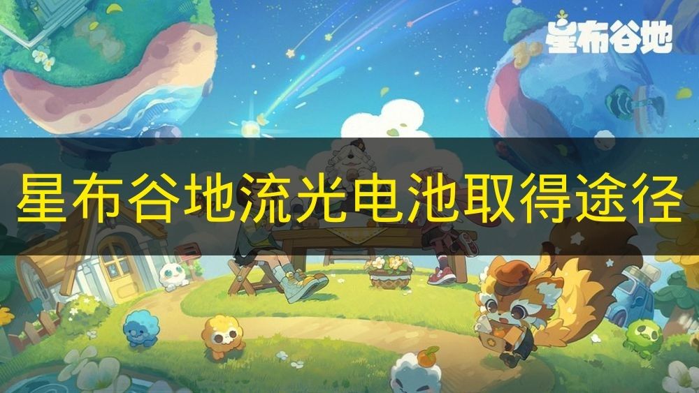 星布谷地流光电池取得途径 星布谷地流光电池怎么取得