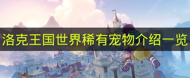 洛克王国世界稀有宠物介绍一览 洛克王国世界稀有宠物有哪些