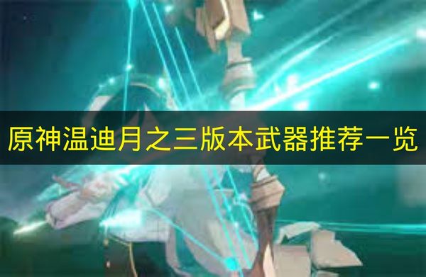 原神温迪月之三版本武器推荐一览 原神温迪武器有什么推荐？