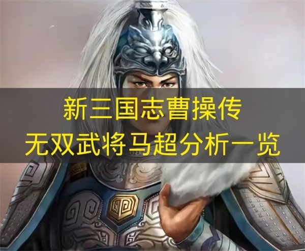 新三国志曹操传无双武将马超分析一览 新三国志曹操传无双武将马超定位是什么？