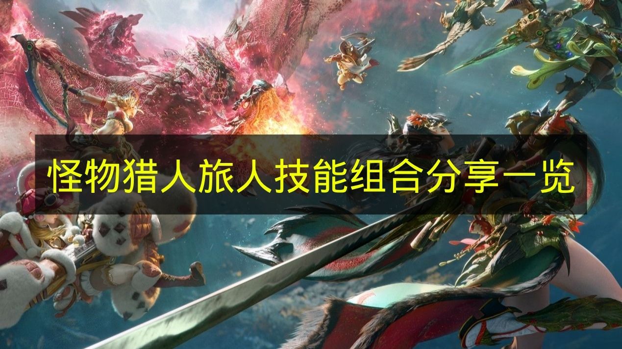 怪物猎人旅人技能组合分享一览 怪物猎人旅人技能怎么搭配