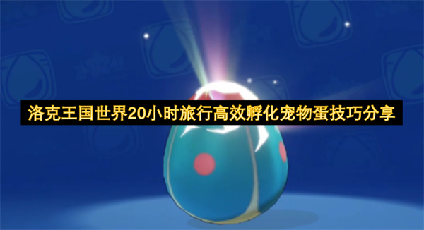 洛克王国世界20小时旅行高效孵化宠物蛋技巧分享