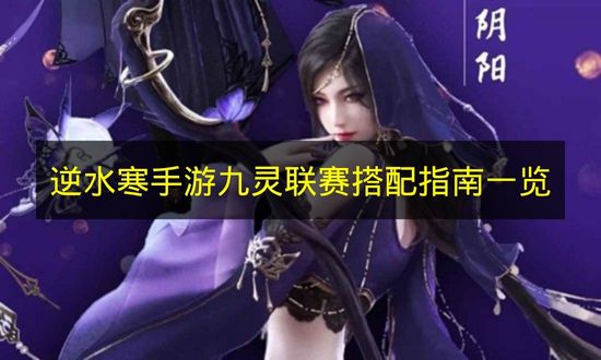 逆水寒手游九灵联赛搭配指南一览 逆水寒手游九灵打联赛怎么搭配