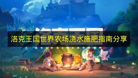 洛克王国世界农场浇水施肥指南分享 洛克王国世界农场浇水施肥操作